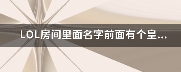 皇冠电竞代理_LOL房间里面名字前面有个皇冠皇冠电竞代理,啥来自意思啊