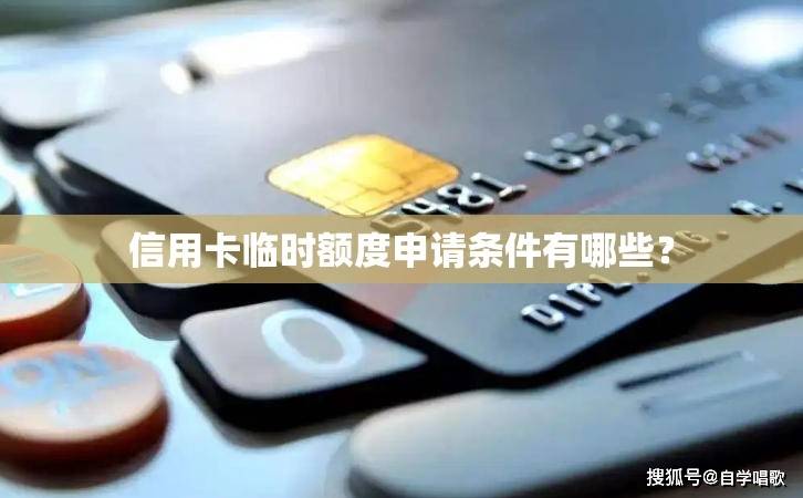 皇冠信用网申请条件_信用卡临时额度申请条件有哪些皇冠信用网申请条件?